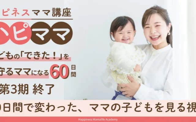 「子どものために学んでいるのに、なぜかうまくいかない」と感じるママへ。ハピネスママ講座第3期が終了し、ママの視点が変わる60日間が明らかに