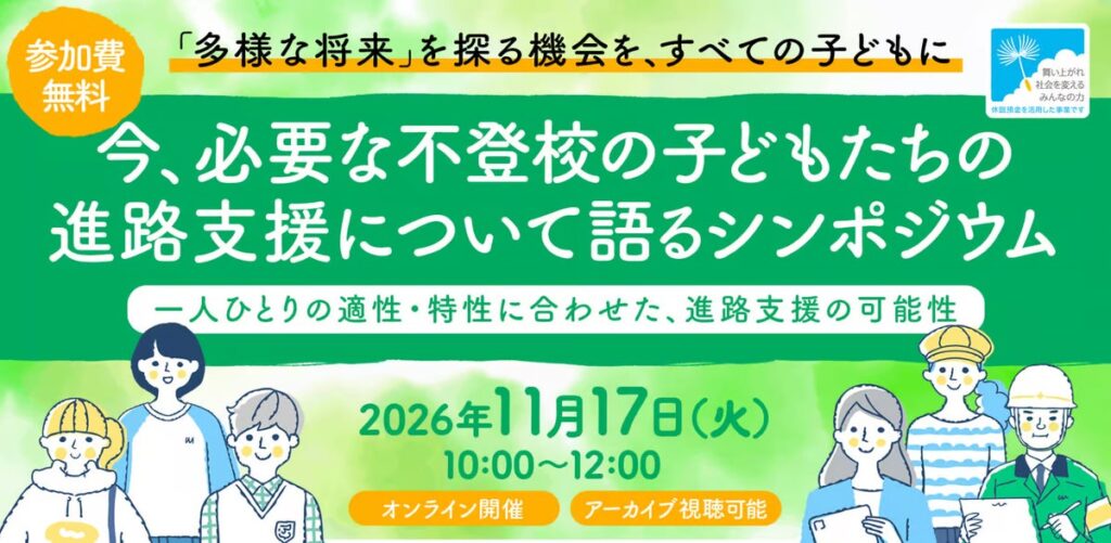 【休眠預金活用事業】「今、必要な不登校の子どもたちの進路支援について語るシンポジウム ～一人ひとりの適性・特性に合わせた、進路支援の可能性～」を11月17日にオンライン開催